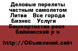 Деловые перелеты частным самолетом Литва - Все города Бизнес » Услуги   . Башкортостан респ.,Баймакский р-н